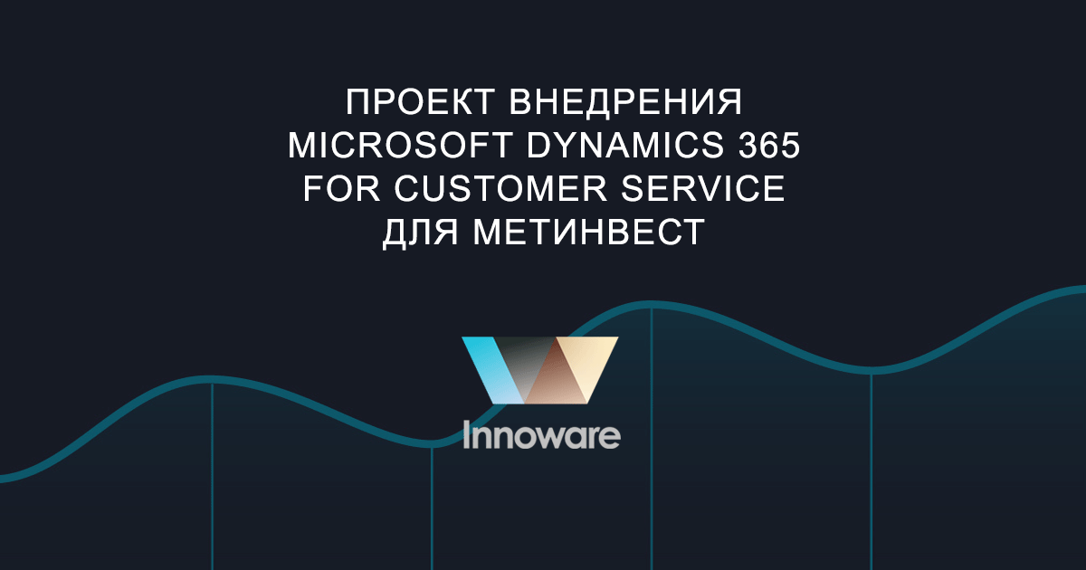 Innoware осуществила проект внедрения Microsoft Dynamics 365 for Customer Service для ведущей промышленной компании Метинвест