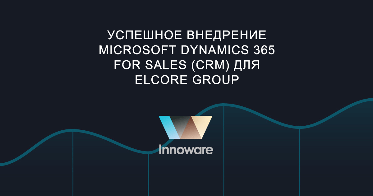 Успешное внедрение Microsoft Dynamics 365 for Sales (CRM) для ELCORE GROUP