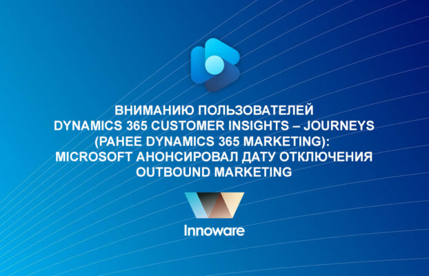 Вниманию пользователей Dynamics 365 Customer Insights – Journeys (ранее Dynamics 365 Marketing):  Microsoft анонсировал дату отключения Outbound Marketing