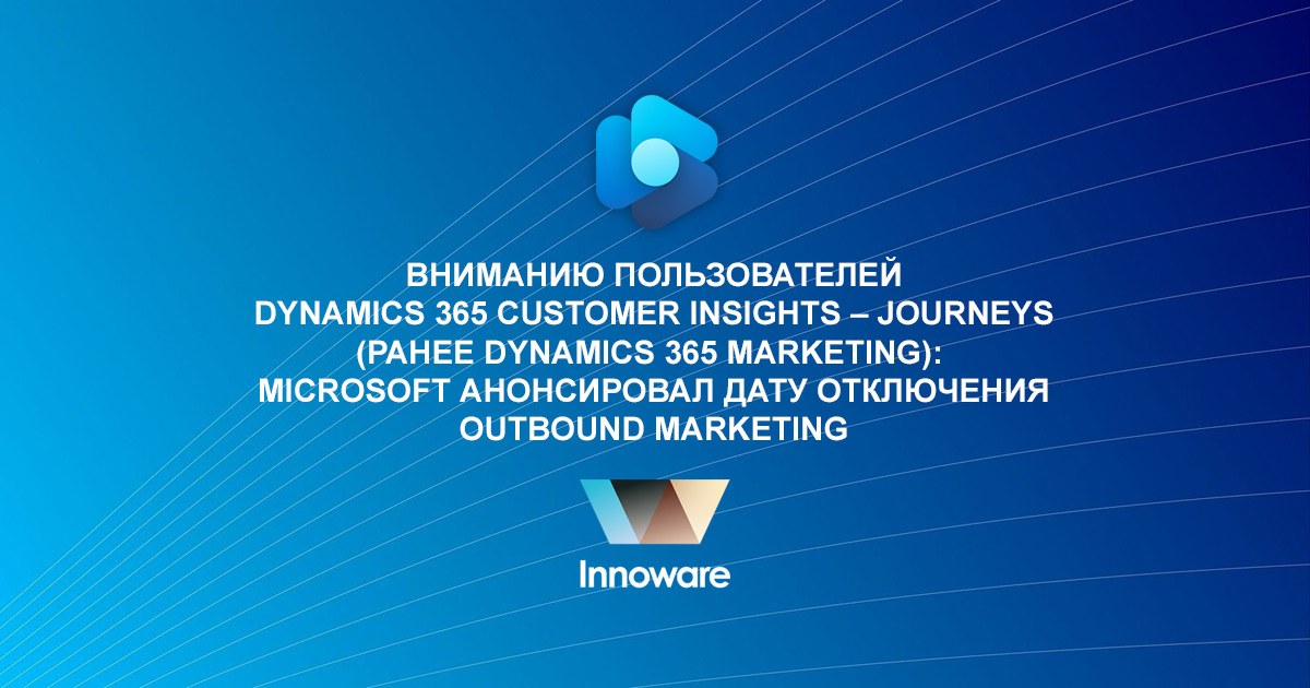 Вниманию пользователей Dynamics 365 Customer Insights – Journeys (ранее Dynamics 365 Marketing):  Microsoft анонсировал дату отключения Outbound Marketing