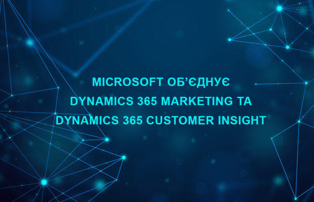 Microsoft об’єднує Dynamics 365 Marketing і Dynamics 365 Customer Insights
