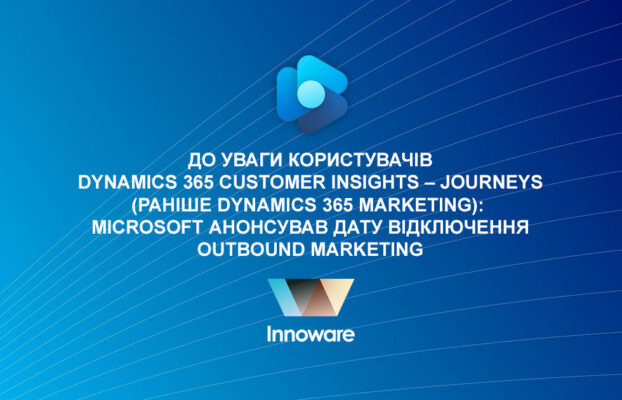 До уваги користувачів Dynamics 365 Customer Insights – Journeys (раніше Dynamics 365 Marketing):  Microsoft анонсував дату відключення Outbound Marketing