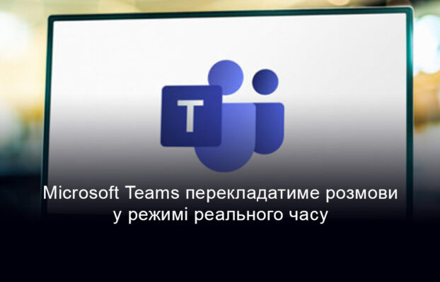 Нова функція у Microsoft Teams: переклад у реальному часі на базі ШІ