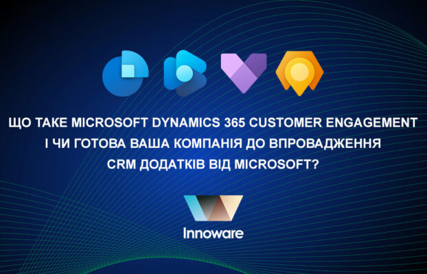Що таке Microsoft Dynamics 365 Customer Engagement і чи готова ваша компанія до впровадження СRM додатків від Microsoft?