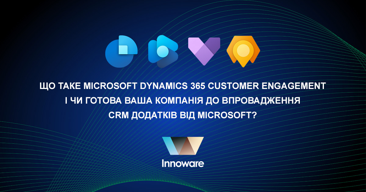 Що таке Microsoft Dynamics 365 Customer Engagement і чи готова ваша компанія до впровадження СRM додатків від Microsoft?