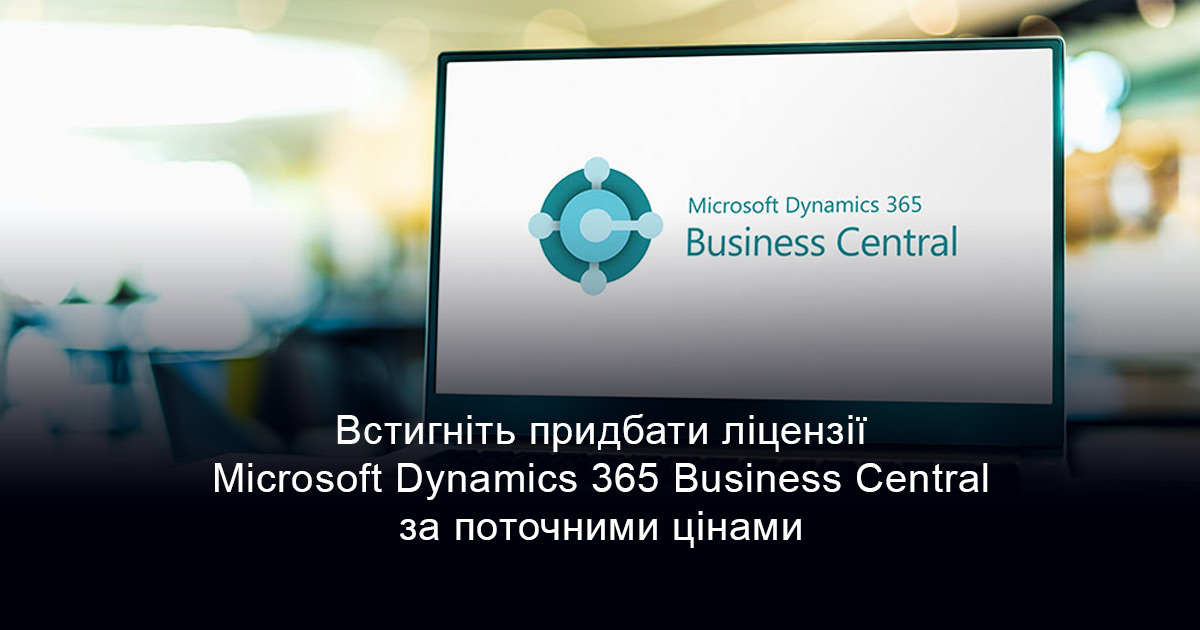 Встигніть придбати ліцензії Microsoft Dynamics 365 Business Central за поточними цінами