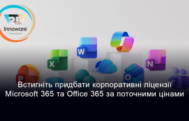 Встигніть придбати корпоративні ліцензії Microsoft 365 та Office 365 за поточними цінами до 1 липня 2026 року