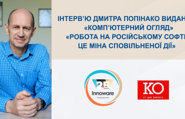 «Робота на російському софті – це міна сповільненої дії» – інтерв’ю Дмитра Попінако, СЕО Innoware, виданню «Комп’ютерний огляд»