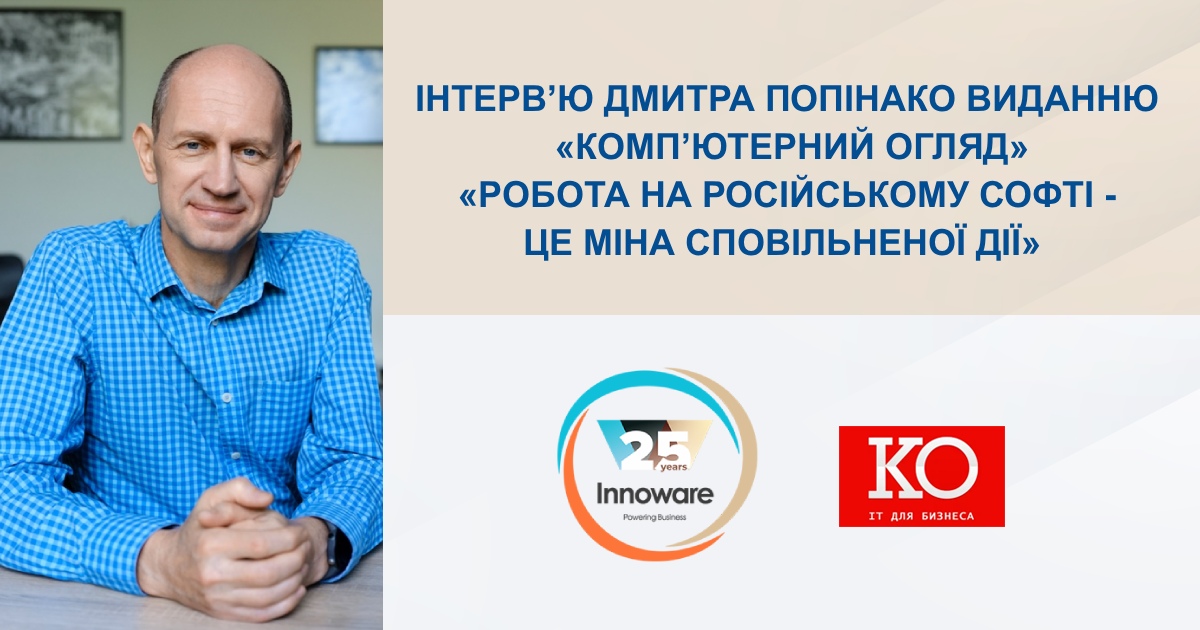 «Робота на російському софті – це міна сповільненої дії» – інтерв’ю Дмитра Попінако, СЕО Innoware, виданню «Комп’ютерний огляд»